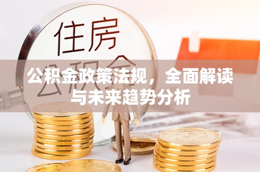 黑龙江公积金政策法规，全面解读与未来趋势分析