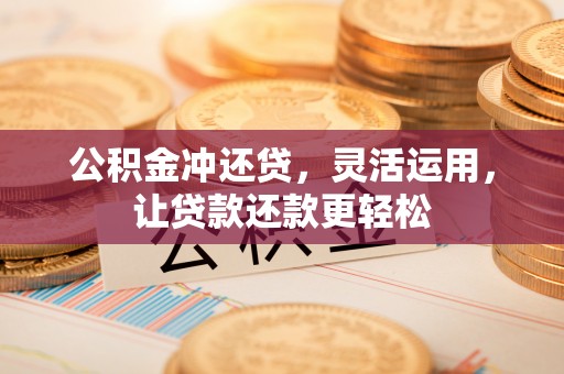 黑龙江公积金冲还贷，灵活运用，让贷款还款更轻松