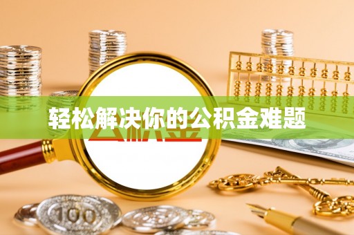 黑龙江轻松解决你的公积金难题