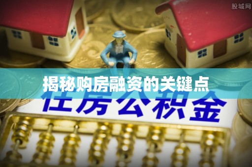 黑龙江揭秘购房融资的关键点