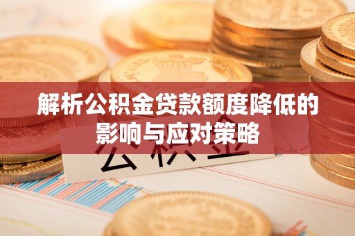 黑龙江解析公积金贷款额度降低的影响与应对策略