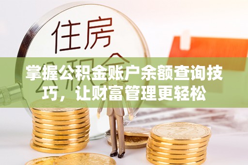 黑龙江掌握公积金账户余额查询技巧，让财富管理更轻松
