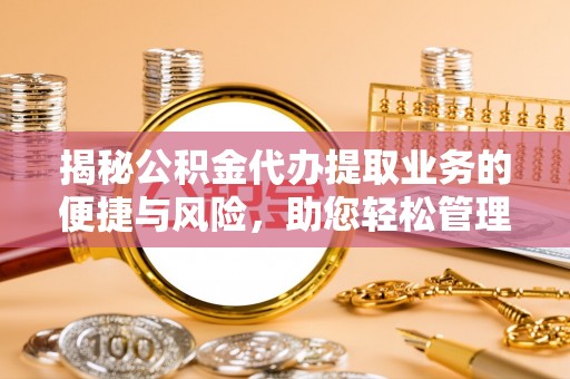 黑龙江揭秘公积金代办提取业务的便捷与风险，助您轻松管理财务