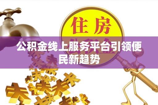 黑龙江公积金线上服务平台引领便民新趋势