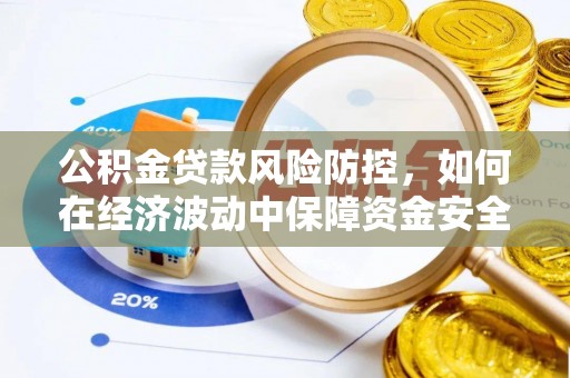 黑龙江公积金贷款风险防控，如何在经济波动中保障资金安全