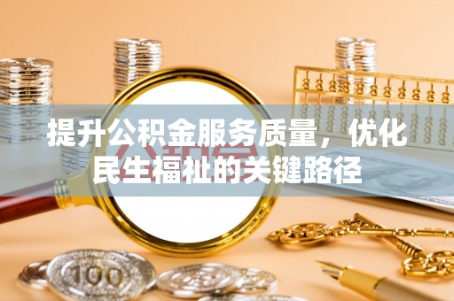 黑龙江提升公积金服务质量，优化民生福祉的关键路径
