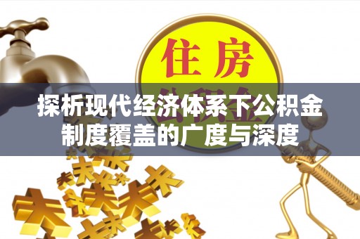 黑龙江探析现代经济体系下公积金制度覆盖的广度与深度