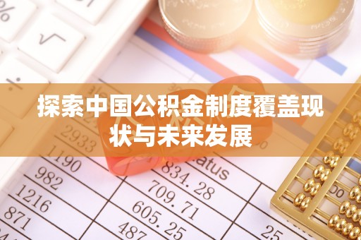 黑龙江探索中国公积金制度覆盖现状与未来发展