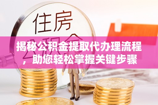 黑龙江揭秘公积金提取代办理流程，助您轻松掌握关键步骤