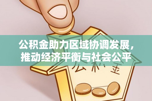 黑龙江公积金助力区域协调发展，推动经济平衡与社会公平
