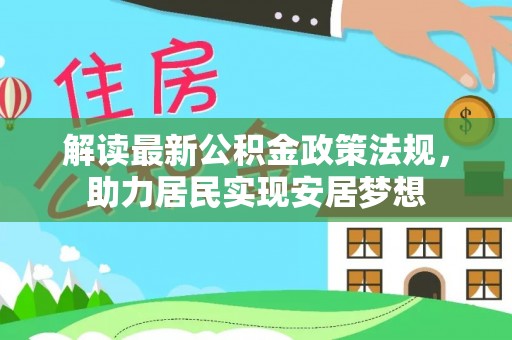 黑龙江解读最新公积金政策法规，助力居民实现安居梦想
