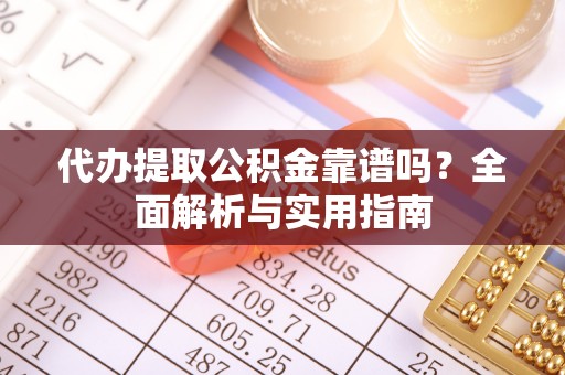 黑龙江代办提取公积金靠谱吗？全面解析与实用指南