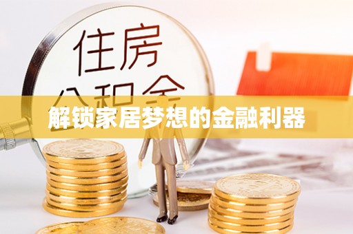 黑龙江解锁家居梦想的金融利器