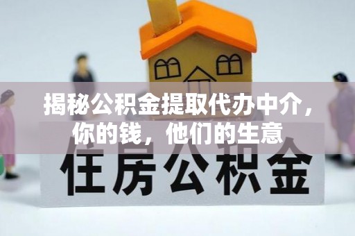黑龙江揭秘公积金提取代办中介，你的钱，他们的生意
