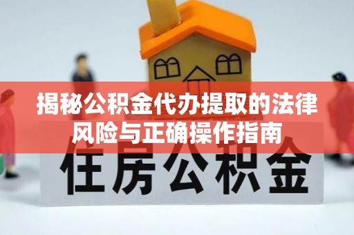 黑龙江揭秘公积金代办提取的法律风险与正确操作指南