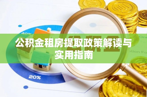 黑龙江公积金租房提取政策解读与实用指南
