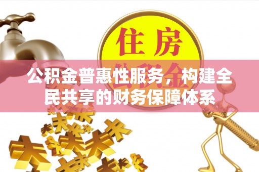 黑龙江公积金普惠性服务，构建全民共享的财务保障体系
