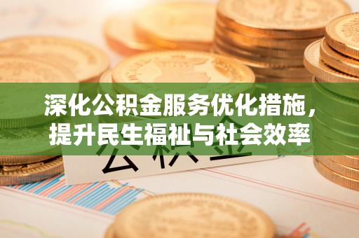 黑龙江深化公积金服务优化措施，提升民生福祉与社会效率
