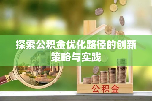 黑龙江探索公积金优化路径的创新策略与实践