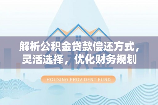 黑龙江解析公积金贷款偿还方式，灵活选择，优化财务规划
