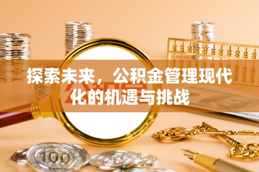 黑龙江探索未来，公积金管理现代化的机遇与挑战