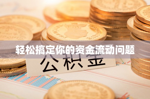 黑龙江轻松搞定你的资金流动问题