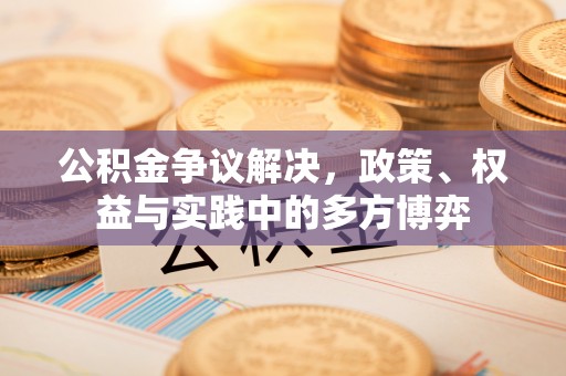 黑龙江公积金争议解决，政策、权益与实践中的多方博弈