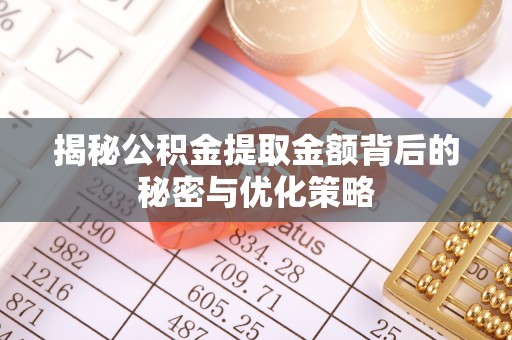 黑龙江揭秘公积金提取金额背后的秘密与优化策略