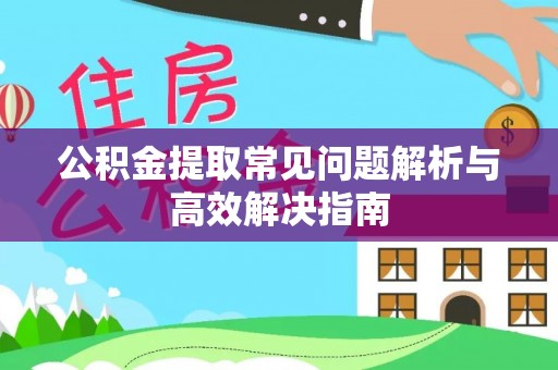 黑龙江公积金提取常见问题解析与高效解决指南