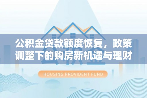 黑龙江公积金贷款额度恢复，政策调整下的购房新机遇与理财规划