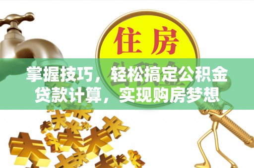 黑龙江掌握技巧，轻松搞定公积金贷款计算，实现购房梦想