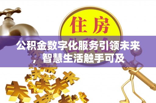 黑龙江公积金数字化服务引领未来，智慧生活触手可及
