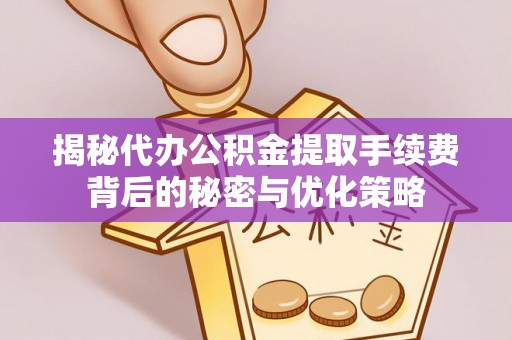 黑龙江揭秘代办公积金提取手续费背后的秘密与优化策略