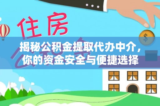 黑龙江揭秘公积金提取代办中介，你的资金安全与便捷选择