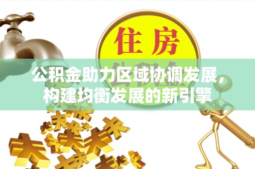黑龙江公积金助力区域协调发展，构建均衡发展的新引擎