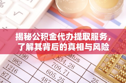 黑龙江揭秘公积金代办提取服务，了解其背后的真相与风险