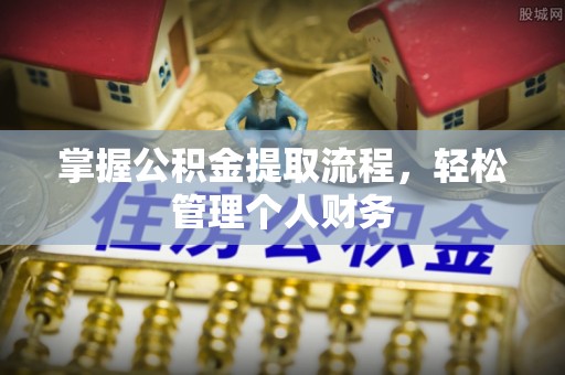 黑龙江掌握公积金提取流程，轻松管理个人财务