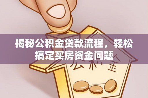 黑龙江揭秘公积金贷款流程，轻松搞定买房资金问题