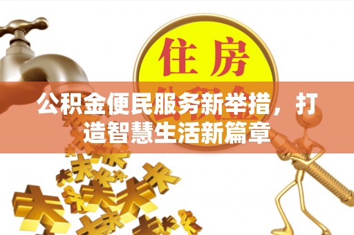 黑龙江公积金便民服务新举措，打造智慧生活新篇章