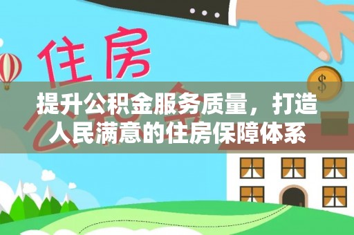 黑龙江提升公积金服务质量，打造人民满意的住房保障体系