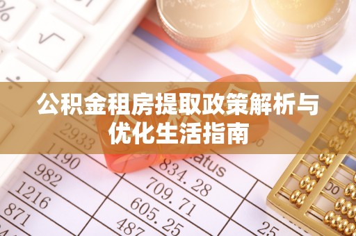 黑龙江公积金租房提取政策解析与优化生活指南
