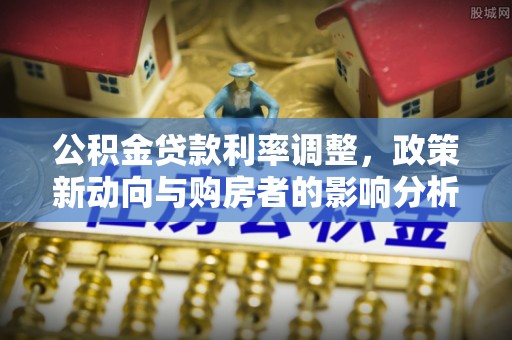 黑龙江公积金贷款利率调整，政策新动向与购房者的影响分析