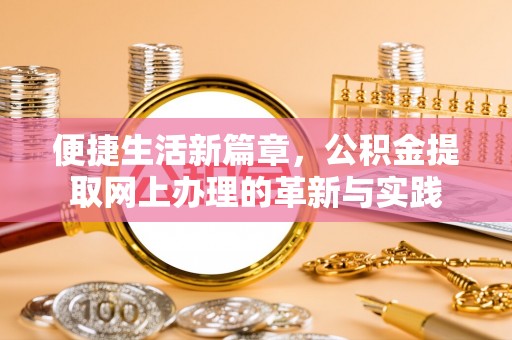 黑龙江便捷生活新篇章，公积金提取网上办理的革新与实践