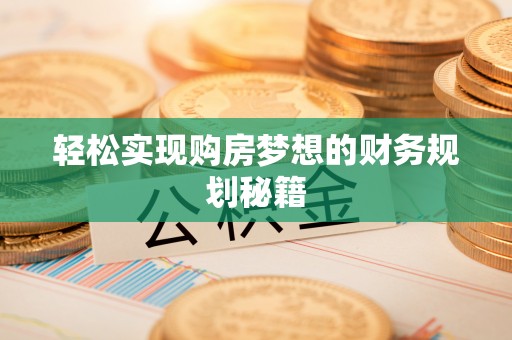 黑龙江轻松实现购房梦想的财务规划秘籍