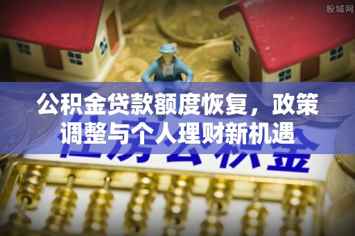 黑龙江公积金贷款额度恢复，政策调整与个人理财新机遇