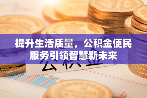 黑龙江提升生活质量，公积金便民服务引领智慧新未来