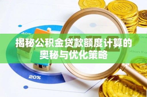 黑龙江揭秘公积金贷款额度计算的奥秘与优化策略
