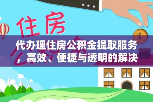 黑龙江代办理住房公积金提取服务，高效、便捷与透明的解决方案