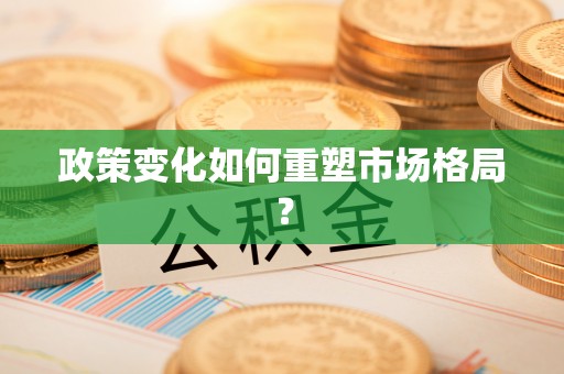 黑龙江政策变化如何重塑市场格局？