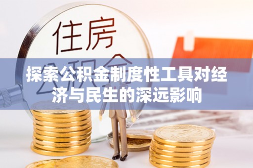 黑龙江探索公积金制度性工具对经济与民生的深远影响